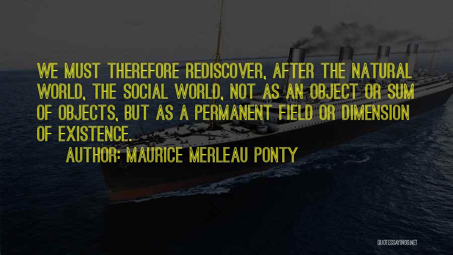 Maurice Merleau Ponty Quotes: We Must Therefore Rediscover, After The Natural World, The Social World, Not As An Object Or Sum Of Objects, But