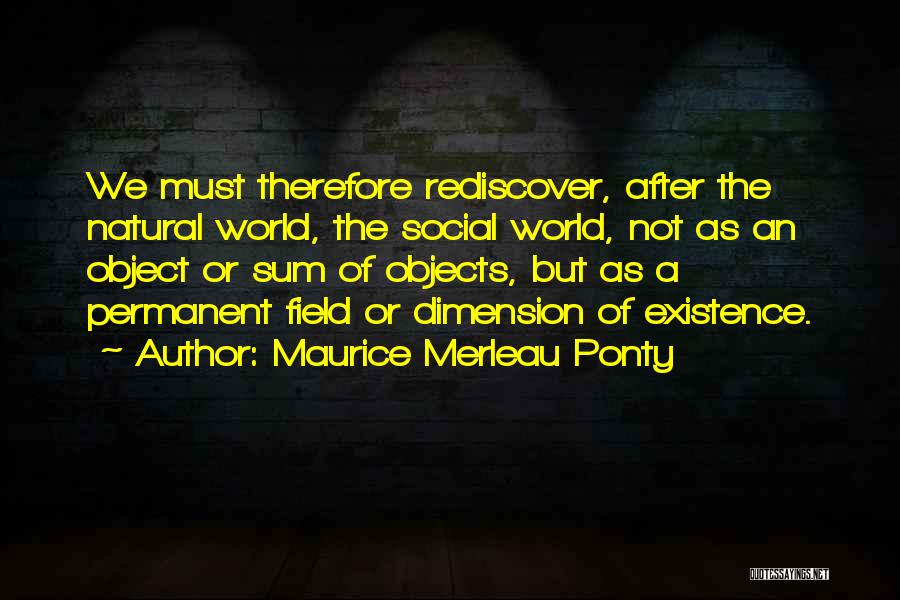 Maurice Merleau Ponty Quotes: We Must Therefore Rediscover, After The Natural World, The Social World, Not As An Object Or Sum Of Objects, But