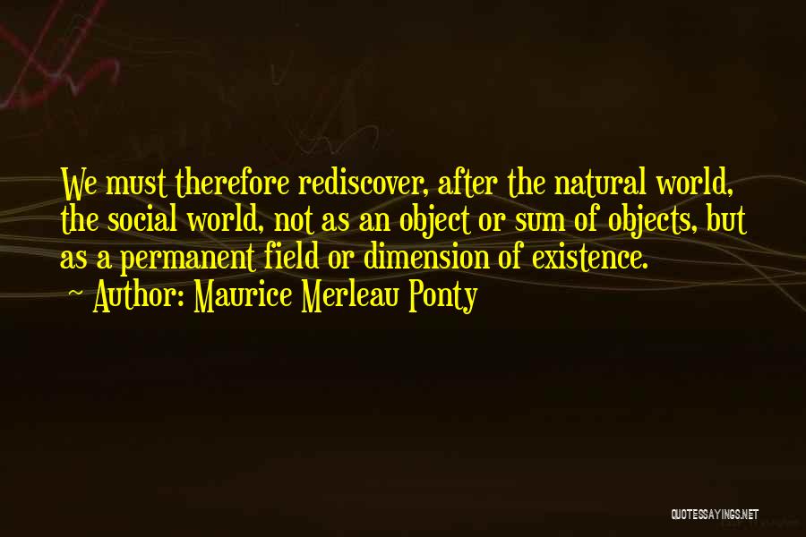 Maurice Merleau Ponty Quotes: We Must Therefore Rediscover, After The Natural World, The Social World, Not As An Object Or Sum Of Objects, But