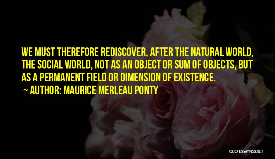 Maurice Merleau Ponty Quotes: We Must Therefore Rediscover, After The Natural World, The Social World, Not As An Object Or Sum Of Objects, But