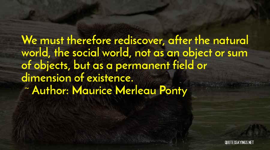 Maurice Merleau Ponty Quotes: We Must Therefore Rediscover, After The Natural World, The Social World, Not As An Object Or Sum Of Objects, But