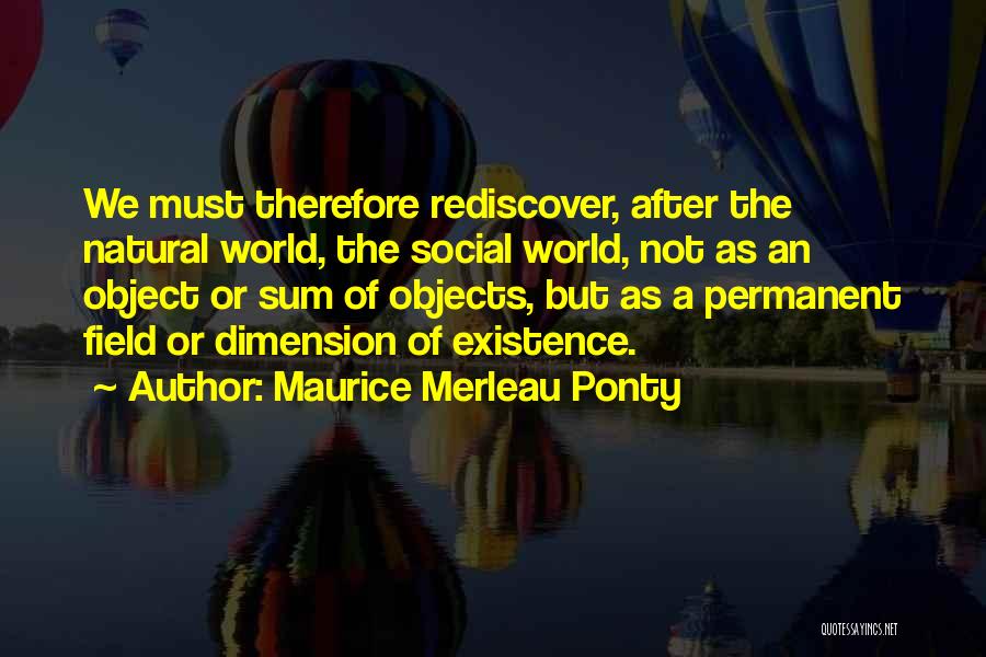 Maurice Merleau Ponty Quotes: We Must Therefore Rediscover, After The Natural World, The Social World, Not As An Object Or Sum Of Objects, But