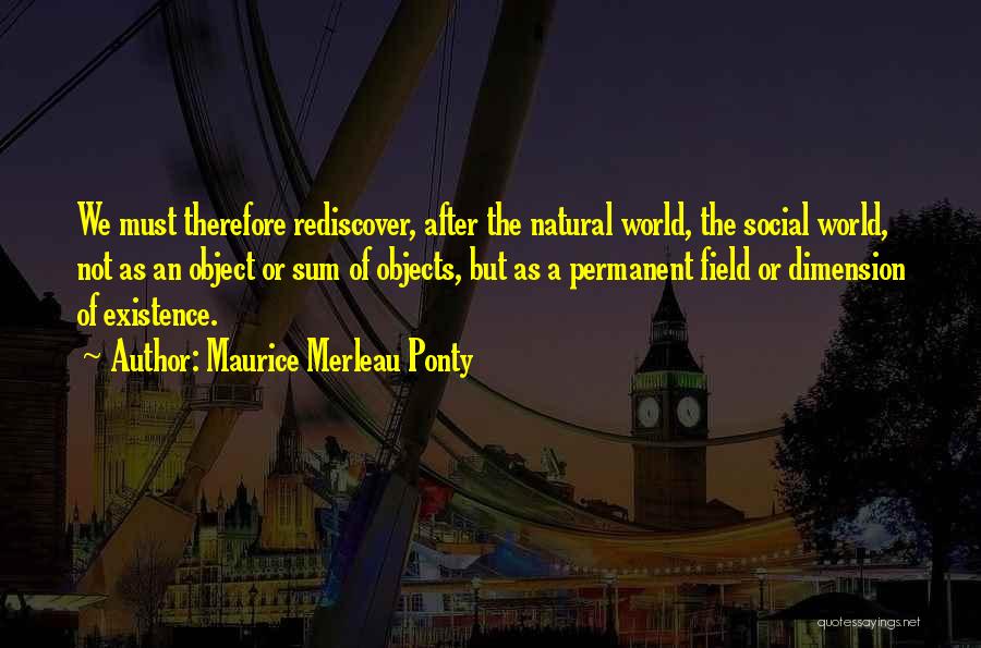 Maurice Merleau Ponty Quotes: We Must Therefore Rediscover, After The Natural World, The Social World, Not As An Object Or Sum Of Objects, But