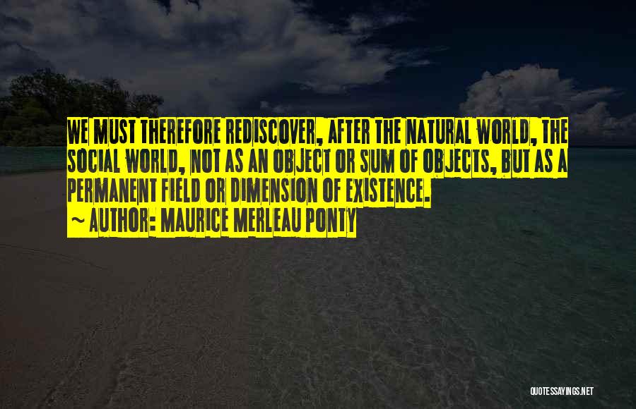 Maurice Merleau Ponty Quotes: We Must Therefore Rediscover, After The Natural World, The Social World, Not As An Object Or Sum Of Objects, But