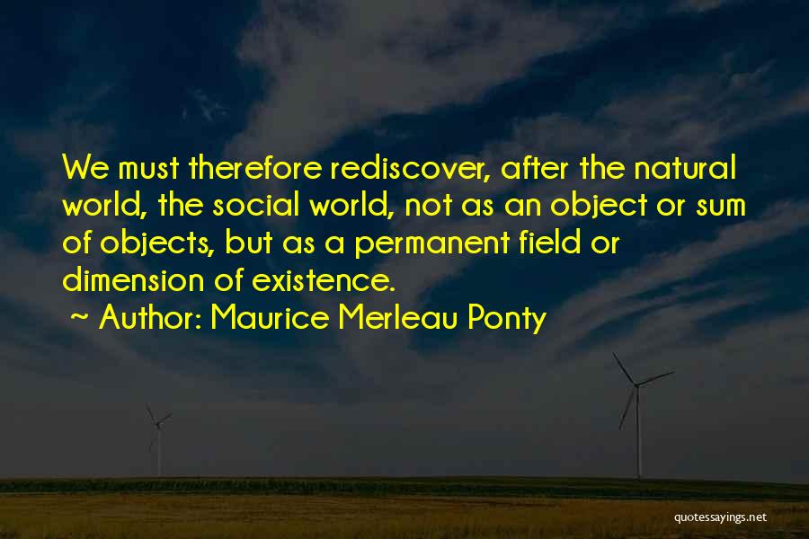 Maurice Merleau Ponty Quotes: We Must Therefore Rediscover, After The Natural World, The Social World, Not As An Object Or Sum Of Objects, But