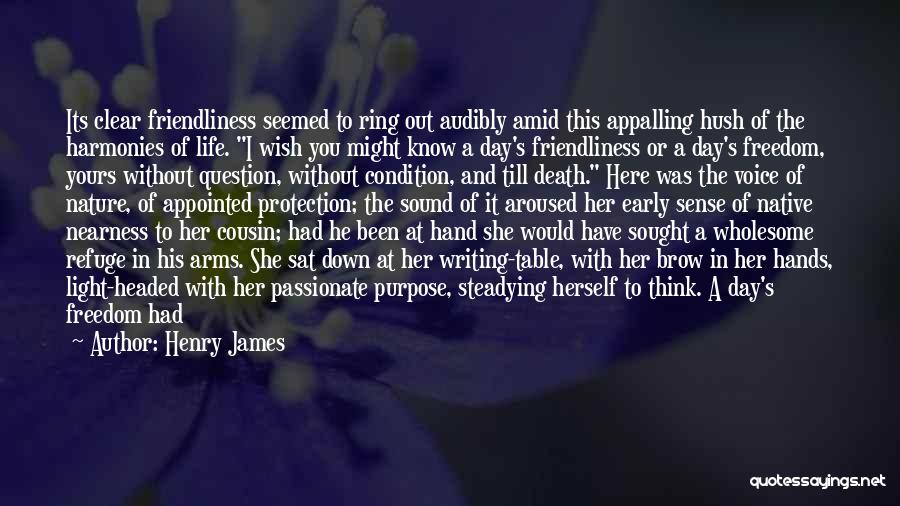 Henry James Quotes: Its Clear Friendliness Seemed To Ring Out Audibly Amid This Appalling Hush Of The Harmonies Of Life. I Wish You