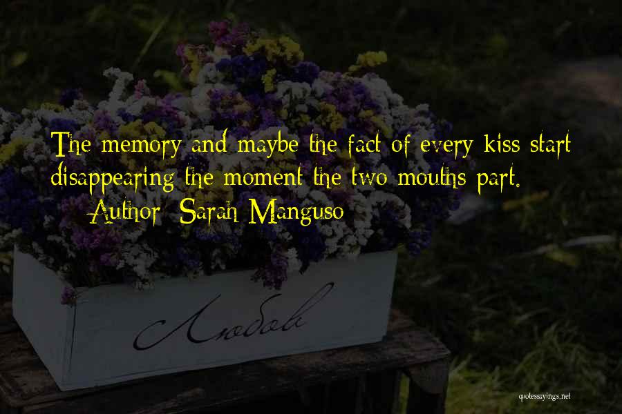 Sarah Manguso Quotes: The Memory And Maybe The Fact Of Every Kiss Start Disappearing The Moment The Two Mouths Part.