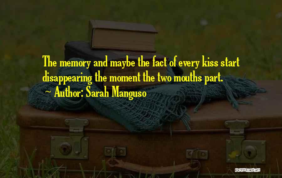 Sarah Manguso Quotes: The Memory And Maybe The Fact Of Every Kiss Start Disappearing The Moment The Two Mouths Part.