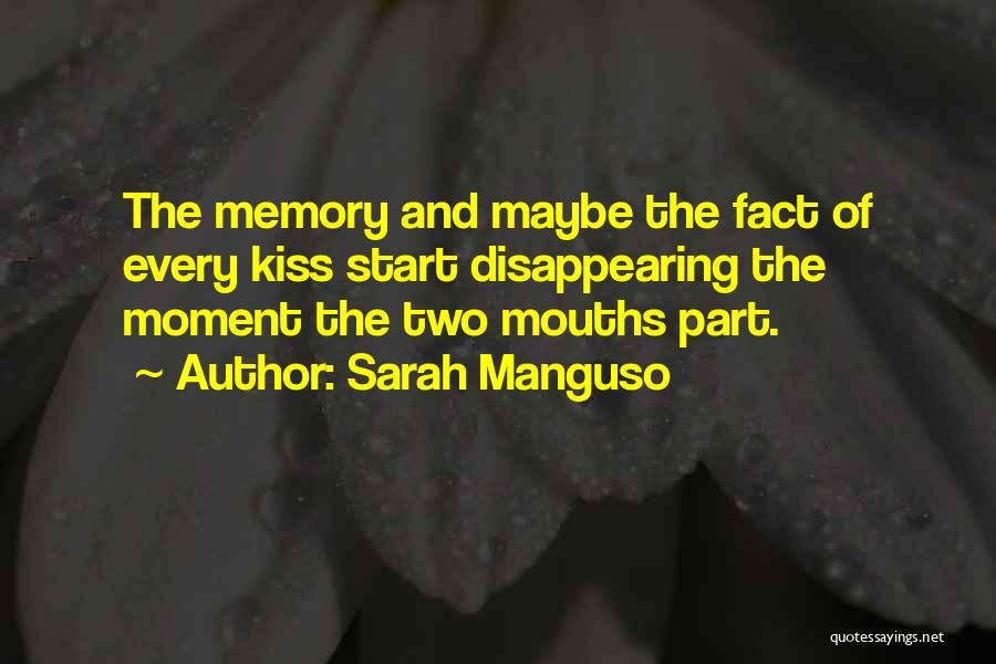 Sarah Manguso Quotes: The Memory And Maybe The Fact Of Every Kiss Start Disappearing The Moment The Two Mouths Part.