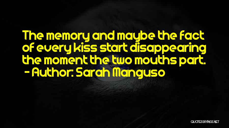 Sarah Manguso Quotes: The Memory And Maybe The Fact Of Every Kiss Start Disappearing The Moment The Two Mouths Part.