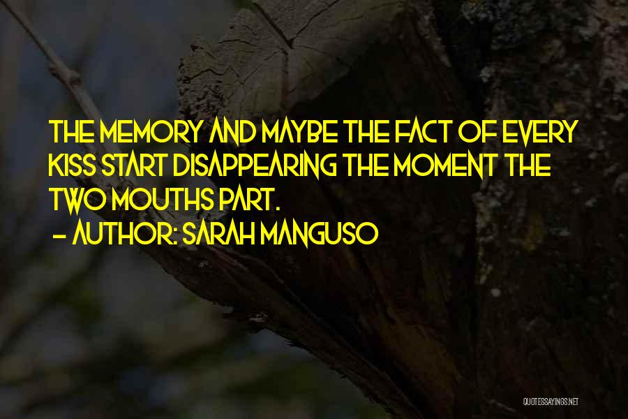 Sarah Manguso Quotes: The Memory And Maybe The Fact Of Every Kiss Start Disappearing The Moment The Two Mouths Part.