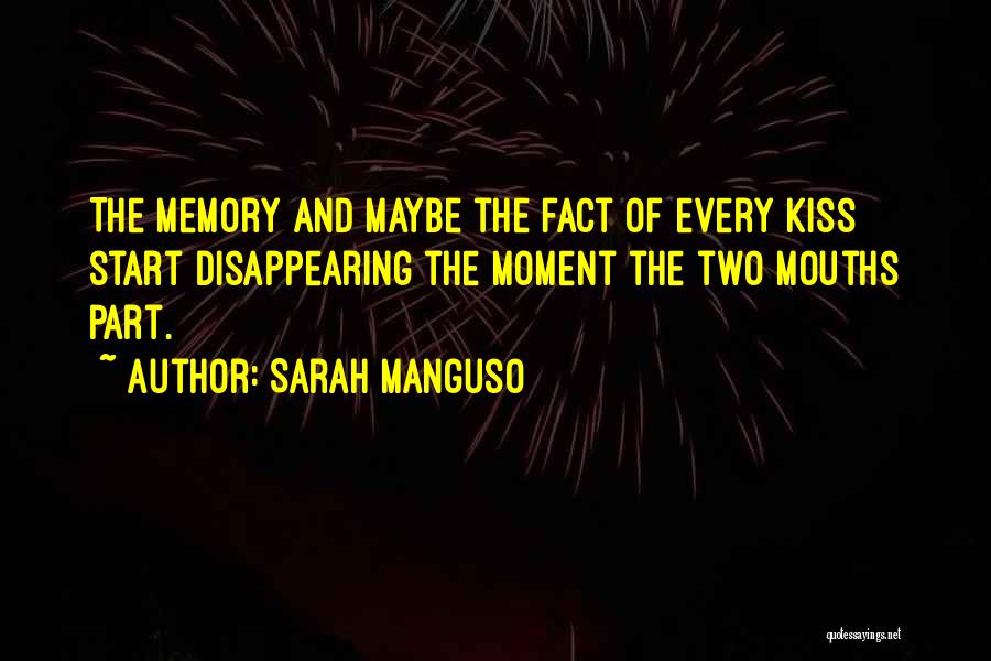 Sarah Manguso Quotes: The Memory And Maybe The Fact Of Every Kiss Start Disappearing The Moment The Two Mouths Part.