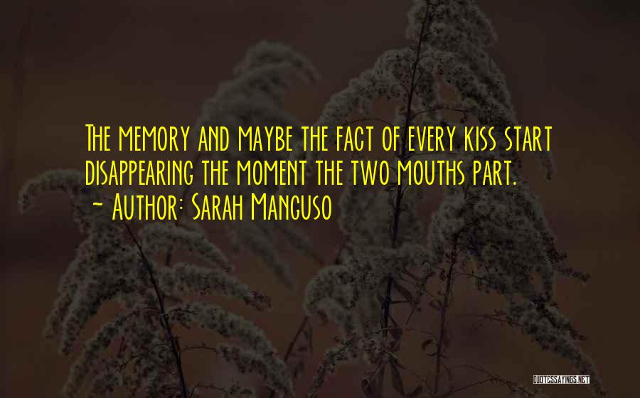 Sarah Manguso Quotes: The Memory And Maybe The Fact Of Every Kiss Start Disappearing The Moment The Two Mouths Part.