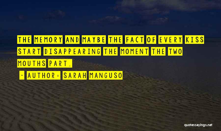 Sarah Manguso Quotes: The Memory And Maybe The Fact Of Every Kiss Start Disappearing The Moment The Two Mouths Part.