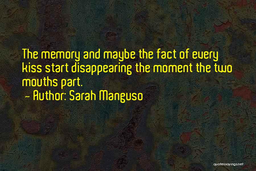 Sarah Manguso Quotes: The Memory And Maybe The Fact Of Every Kiss Start Disappearing The Moment The Two Mouths Part.