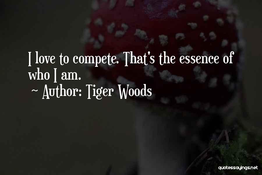 Tiger Woods Quotes: I Love To Compete. That's The Essence Of Who I Am.