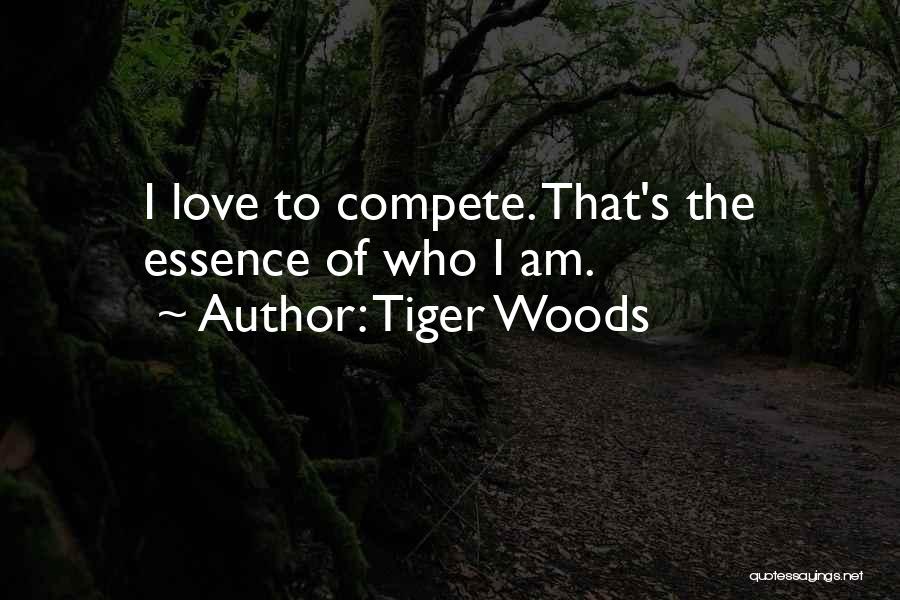 Tiger Woods Quotes: I Love To Compete. That's The Essence Of Who I Am.