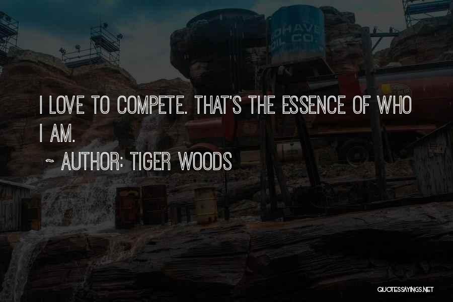 Tiger Woods Quotes: I Love To Compete. That's The Essence Of Who I Am.