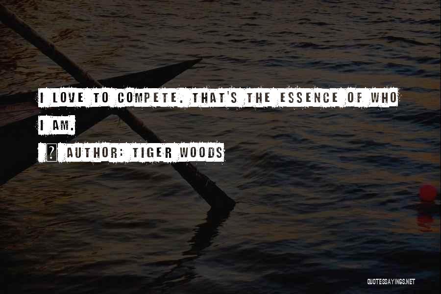 Tiger Woods Quotes: I Love To Compete. That's The Essence Of Who I Am.