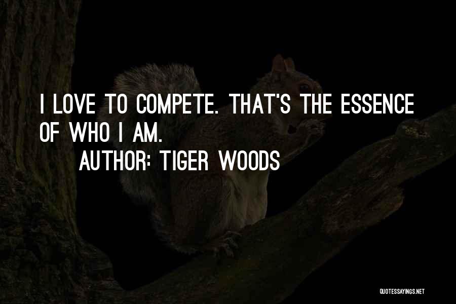 Tiger Woods Quotes: I Love To Compete. That's The Essence Of Who I Am.