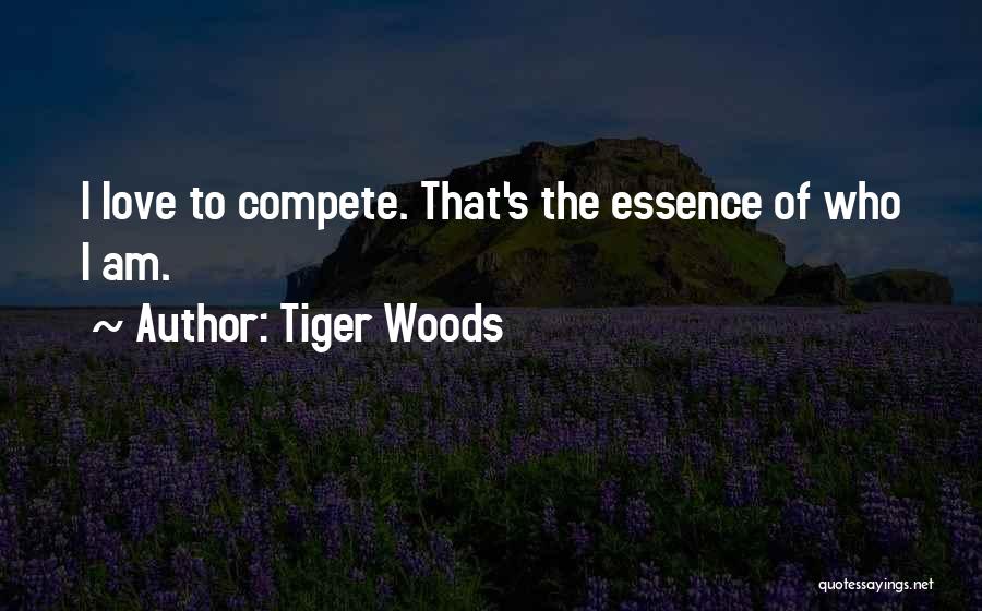 Tiger Woods Quotes: I Love To Compete. That's The Essence Of Who I Am.