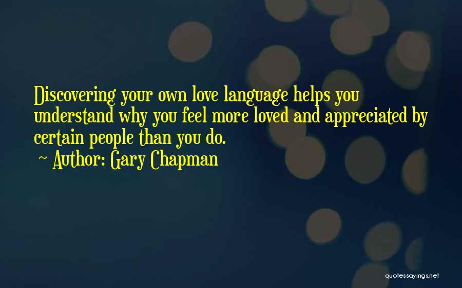 Gary Chapman Quotes: Discovering Your Own Love Language Helps You Understand Why You Feel More Loved And Appreciated By Certain People Than You