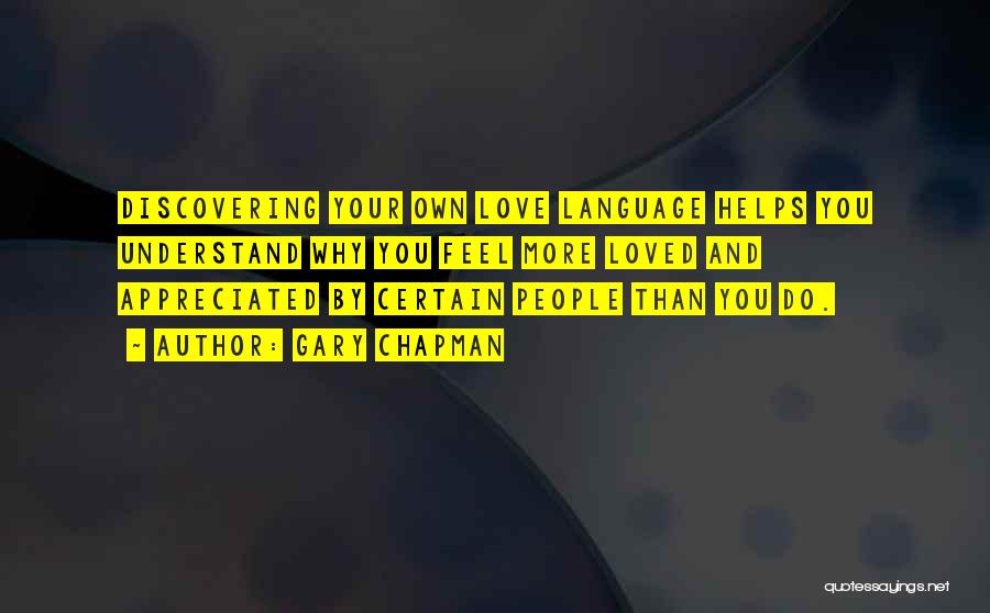 Gary Chapman Quotes: Discovering Your Own Love Language Helps You Understand Why You Feel More Loved And Appreciated By Certain People Than You