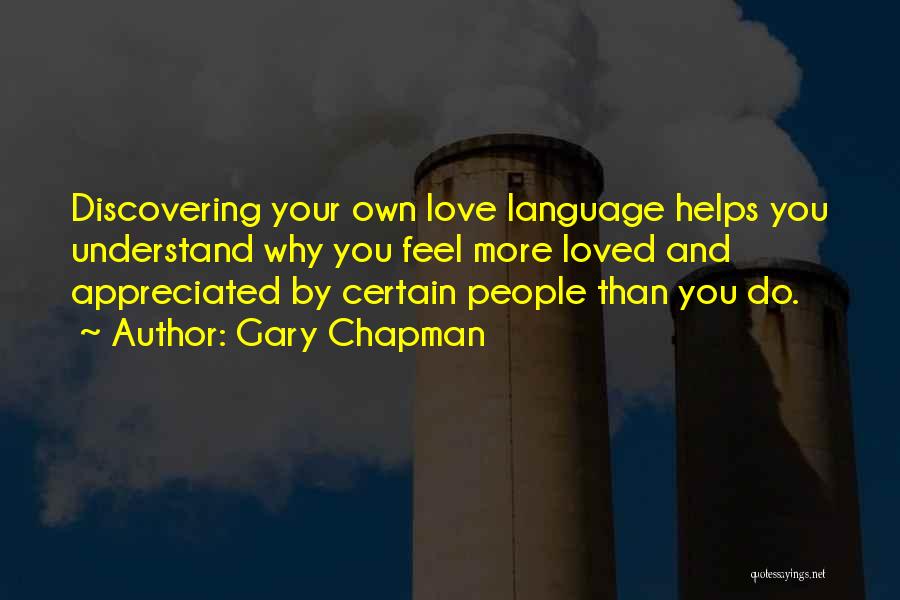 Gary Chapman Quotes: Discovering Your Own Love Language Helps You Understand Why You Feel More Loved And Appreciated By Certain People Than You