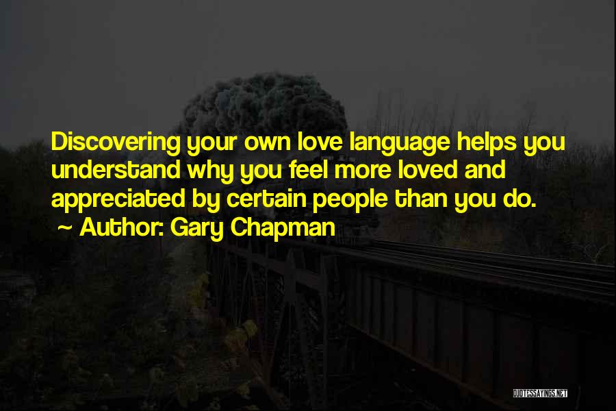 Gary Chapman Quotes: Discovering Your Own Love Language Helps You Understand Why You Feel More Loved And Appreciated By Certain People Than You