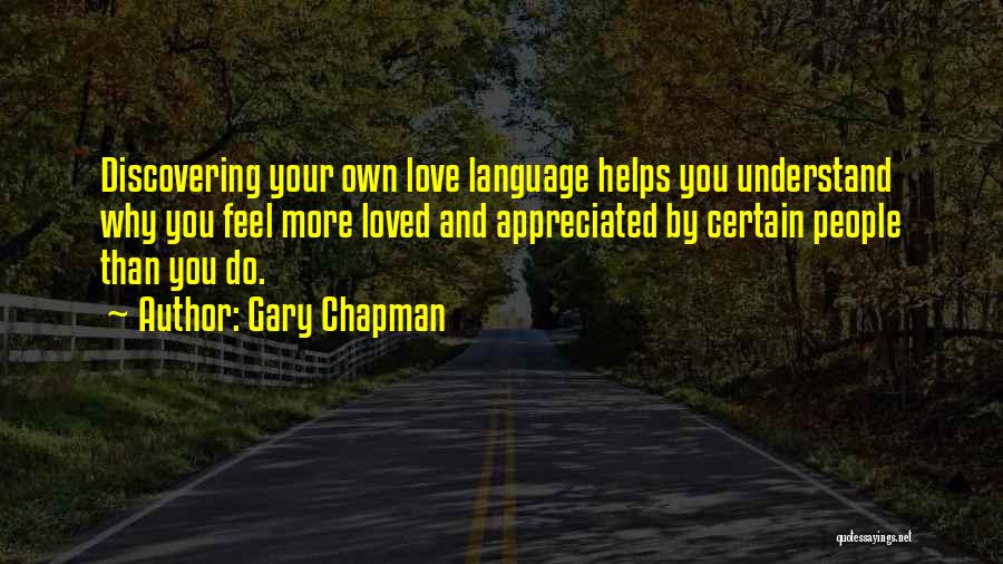 Gary Chapman Quotes: Discovering Your Own Love Language Helps You Understand Why You Feel More Loved And Appreciated By Certain People Than You