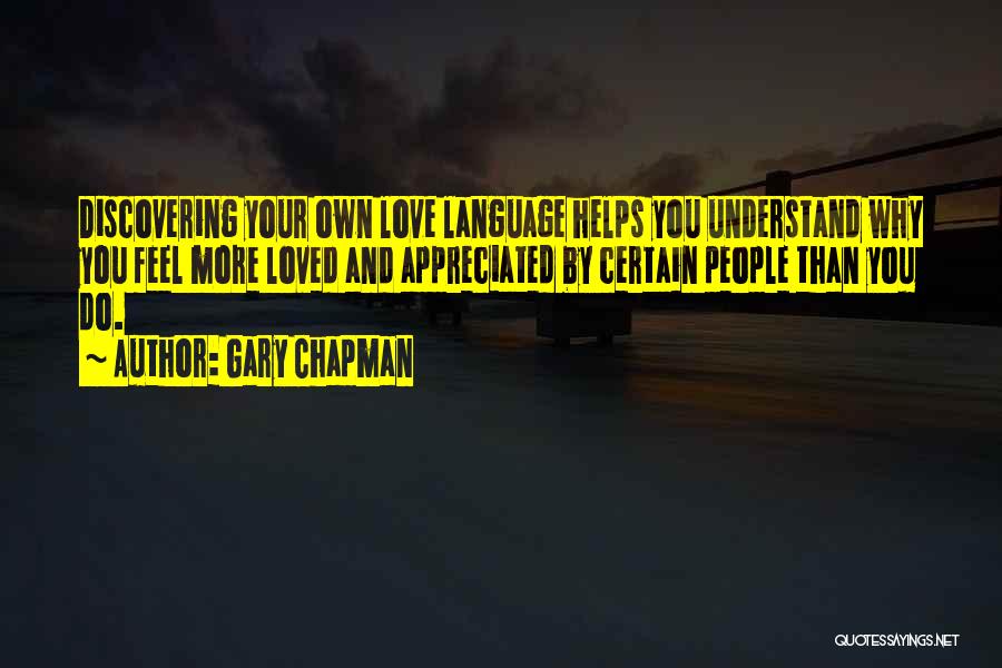 Gary Chapman Quotes: Discovering Your Own Love Language Helps You Understand Why You Feel More Loved And Appreciated By Certain People Than You