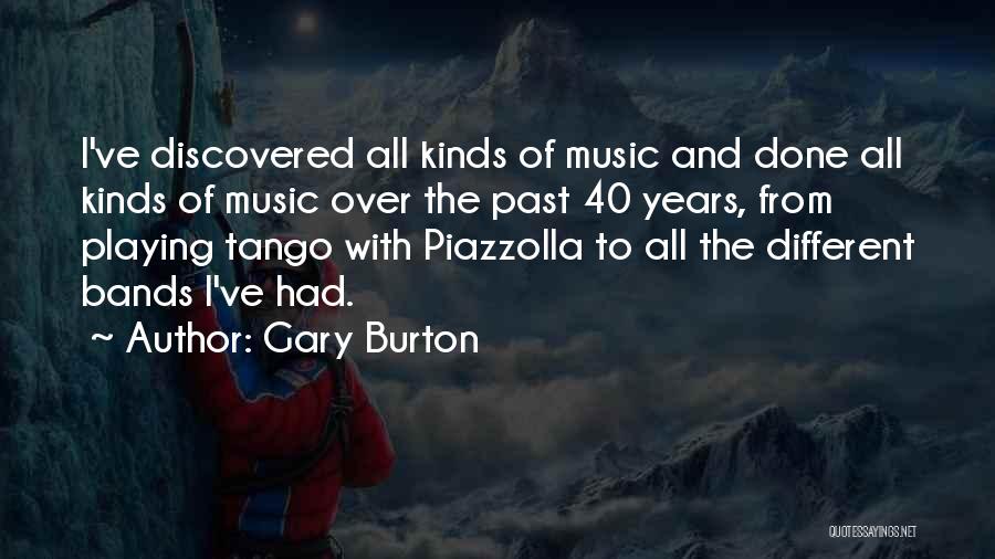 Gary Burton Quotes: I've Discovered All Kinds Of Music And Done All Kinds Of Music Over The Past 40 Years, From Playing Tango