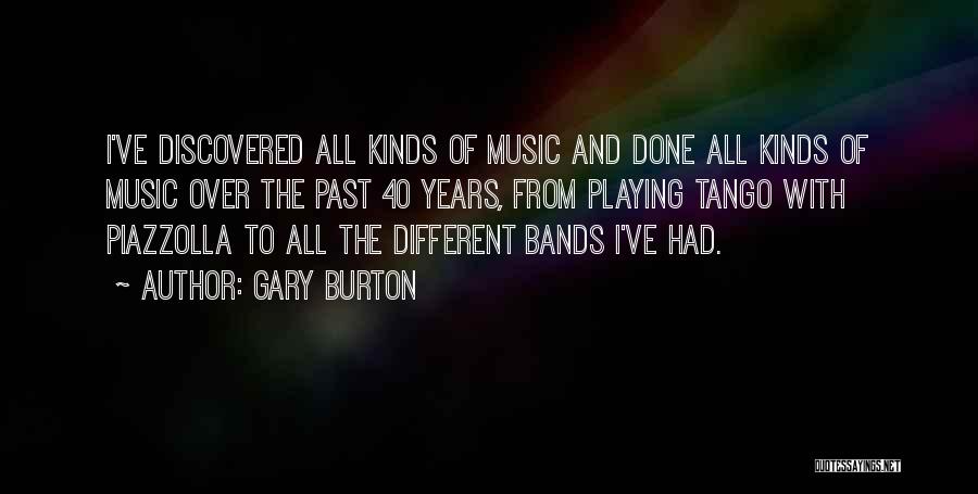 Gary Burton Quotes: I've Discovered All Kinds Of Music And Done All Kinds Of Music Over The Past 40 Years, From Playing Tango