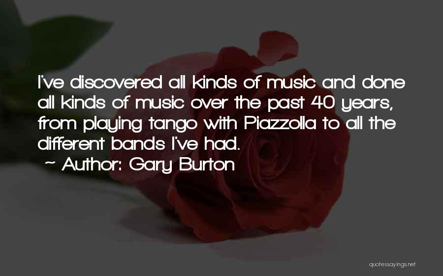 Gary Burton Quotes: I've Discovered All Kinds Of Music And Done All Kinds Of Music Over The Past 40 Years, From Playing Tango