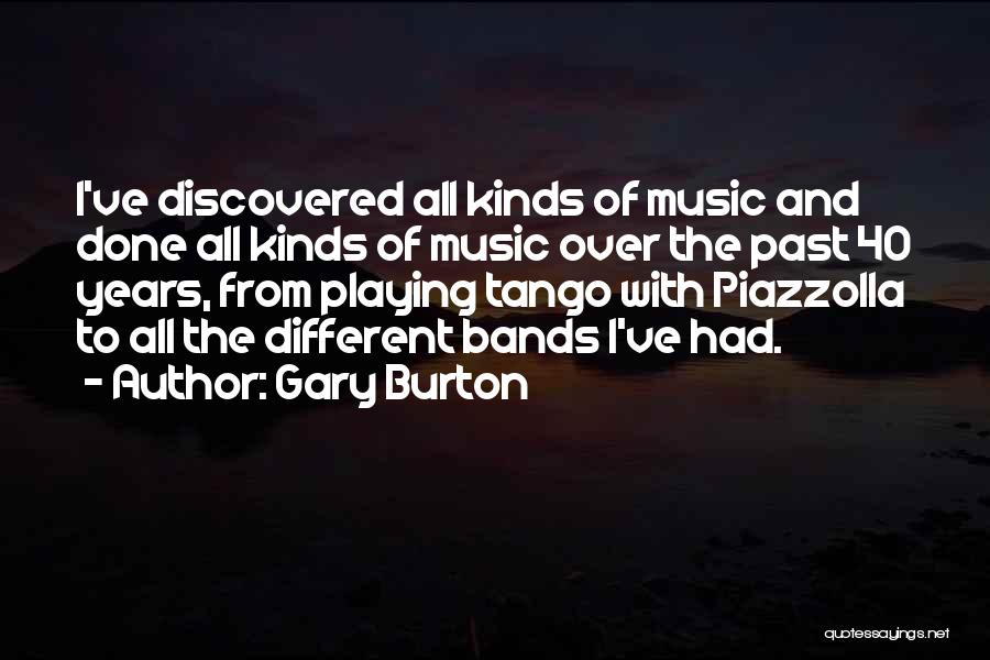 Gary Burton Quotes: I've Discovered All Kinds Of Music And Done All Kinds Of Music Over The Past 40 Years, From Playing Tango