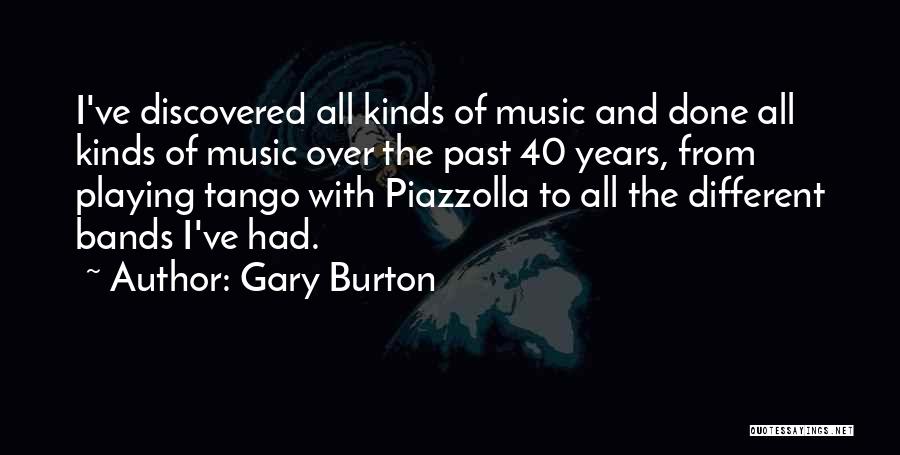 Gary Burton Quotes: I've Discovered All Kinds Of Music And Done All Kinds Of Music Over The Past 40 Years, From Playing Tango