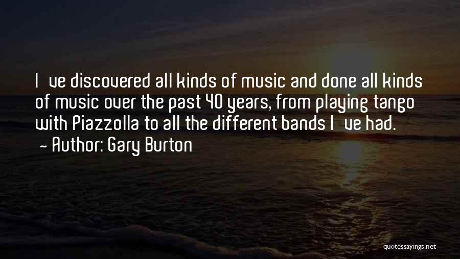 Gary Burton Quotes: I've Discovered All Kinds Of Music And Done All Kinds Of Music Over The Past 40 Years, From Playing Tango