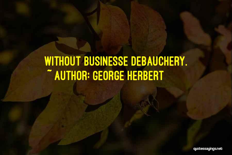 George Herbert Quotes: Without Businesse Debauchery.