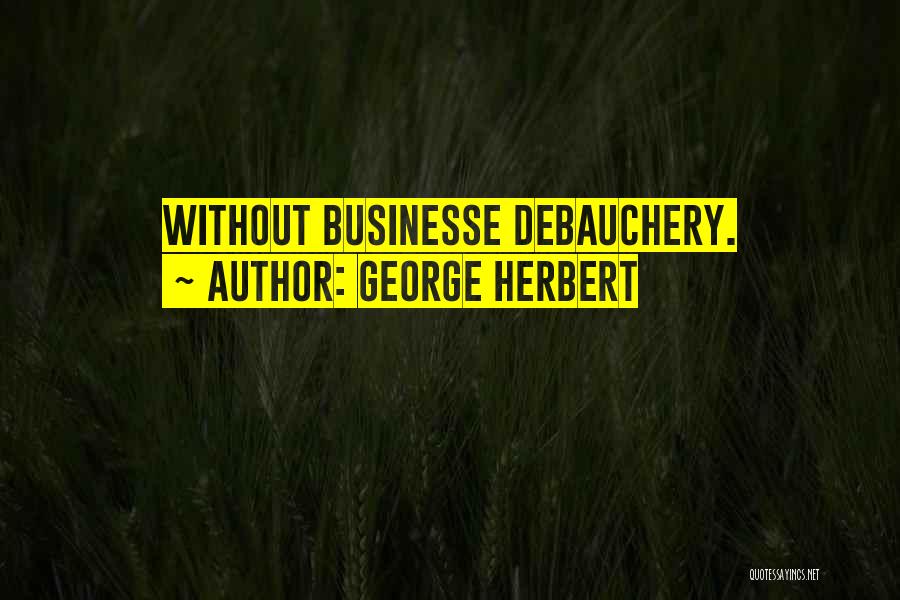 George Herbert Quotes: Without Businesse Debauchery.