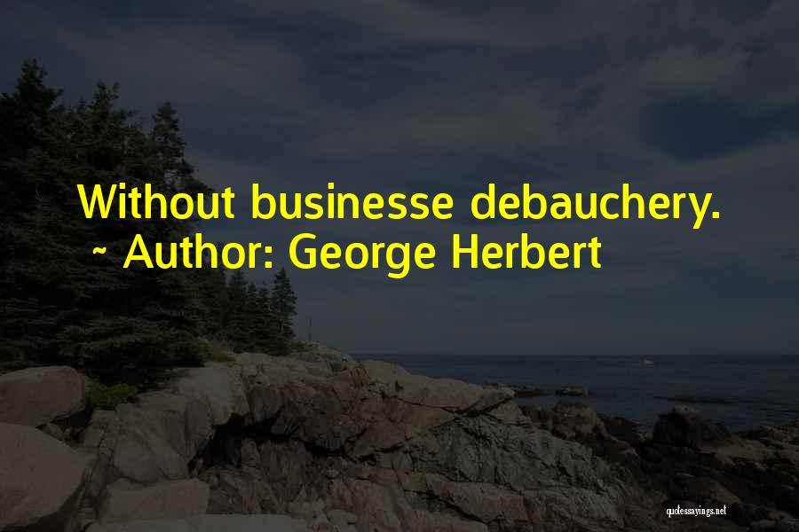 George Herbert Quotes: Without Businesse Debauchery.