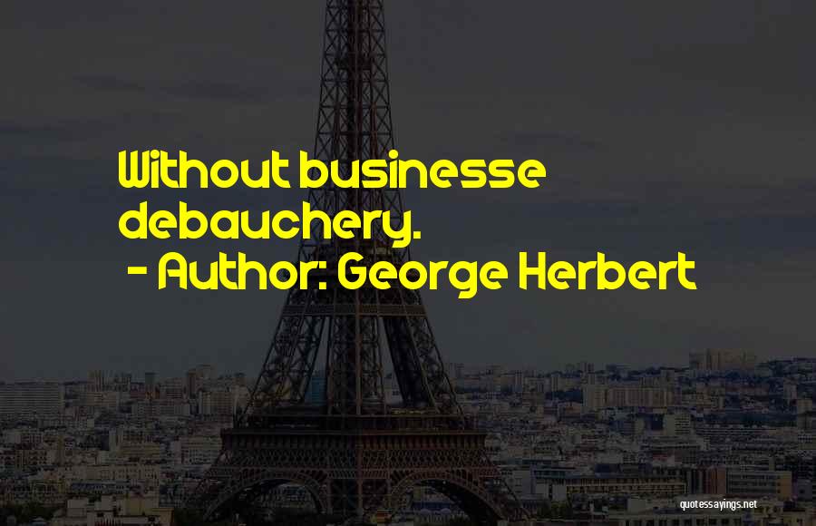 George Herbert Quotes: Without Businesse Debauchery.