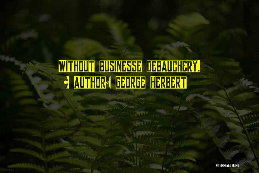 George Herbert Quotes: Without Businesse Debauchery.