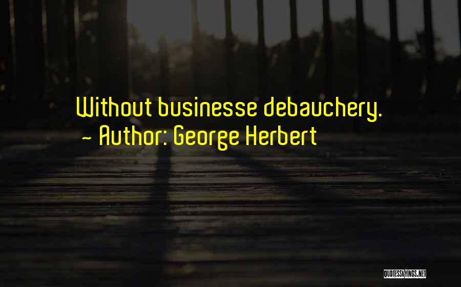 George Herbert Quotes: Without Businesse Debauchery.