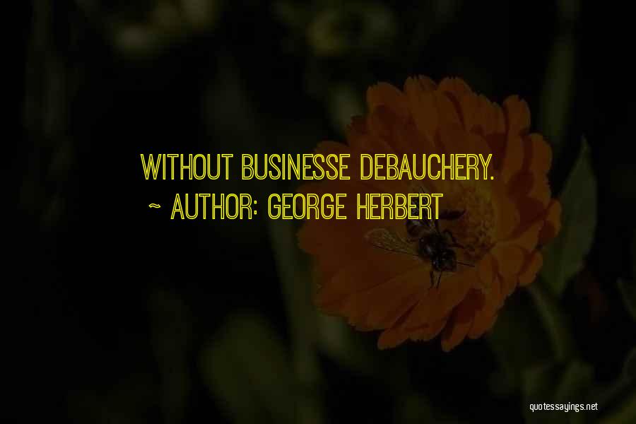 George Herbert Quotes: Without Businesse Debauchery.