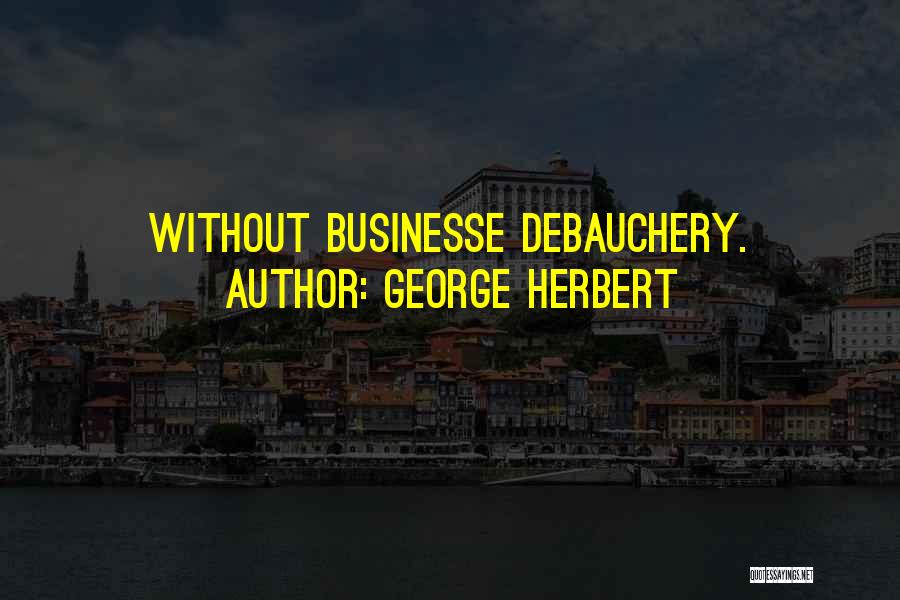 George Herbert Quotes: Without Businesse Debauchery.