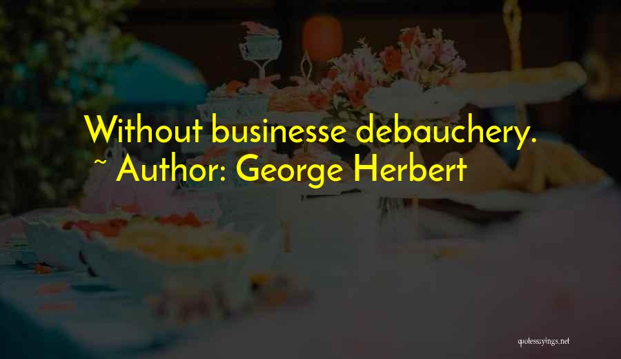 George Herbert Quotes: Without Businesse Debauchery.