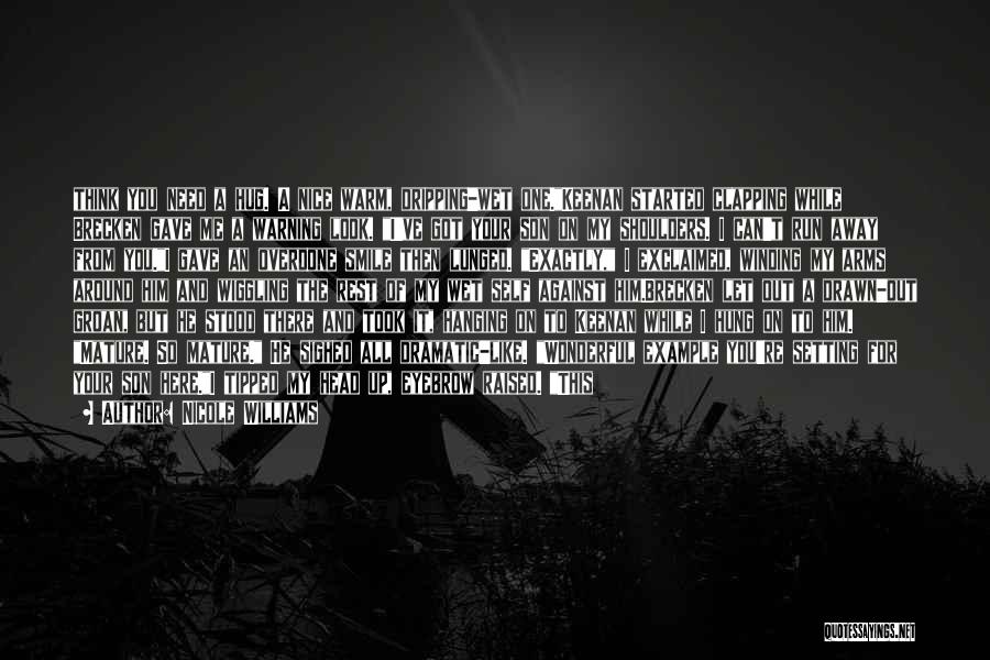Nicole Williams Quotes: Think You Need A Hug. A Nice Warm, Dripping-wet One.keenan Started Clapping While Brecken Gave Me A Warning Look. I've
