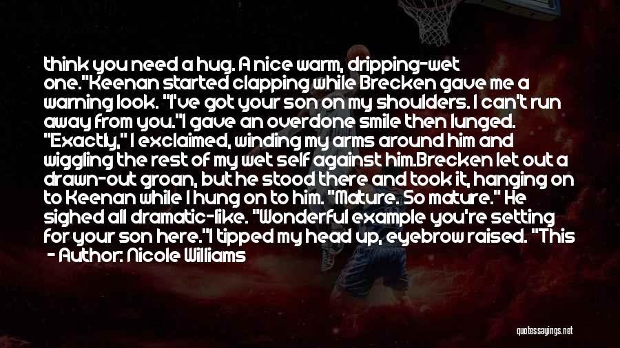 Nicole Williams Quotes: Think You Need A Hug. A Nice Warm, Dripping-wet One.keenan Started Clapping While Brecken Gave Me A Warning Look. I've