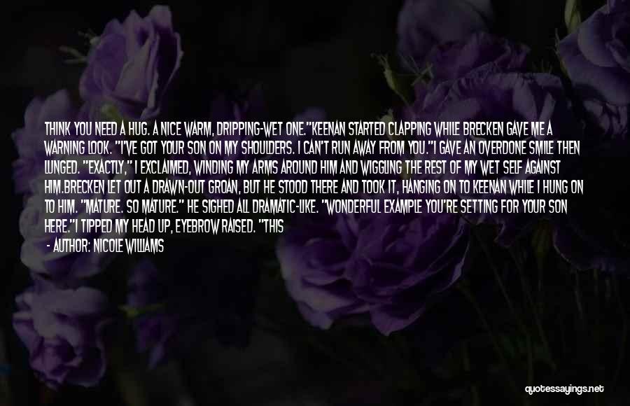 Nicole Williams Quotes: Think You Need A Hug. A Nice Warm, Dripping-wet One.keenan Started Clapping While Brecken Gave Me A Warning Look. I've