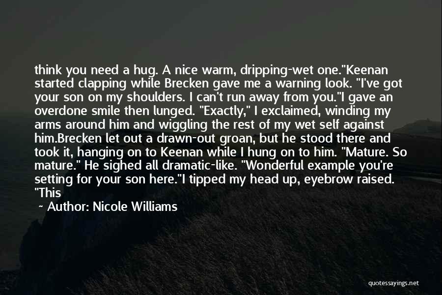 Nicole Williams Quotes: Think You Need A Hug. A Nice Warm, Dripping-wet One.keenan Started Clapping While Brecken Gave Me A Warning Look. I've